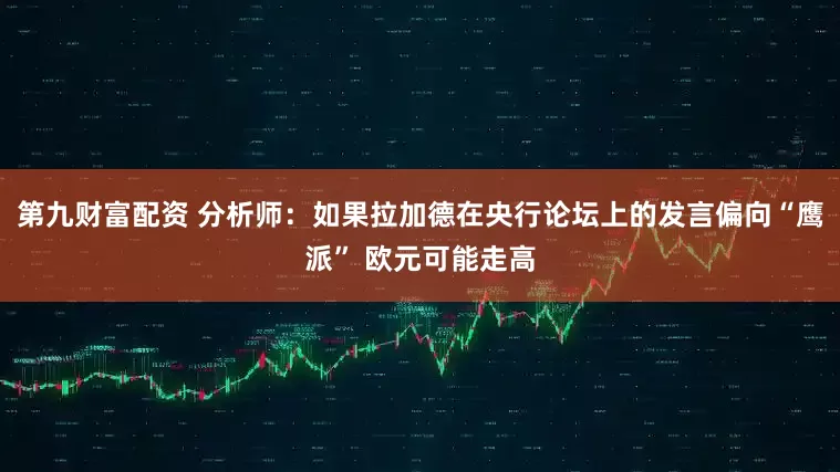 第九财富配资 分析师：如果拉加德在央行论坛上的发言偏向“鹰派” 欧元可能走高