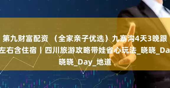 第九财富配资 （全家亲子优选）九寨沟4天3晚跟团800左右含住宿丨四川旅游攻略带娃省心玩法_晓晓_Day_地道