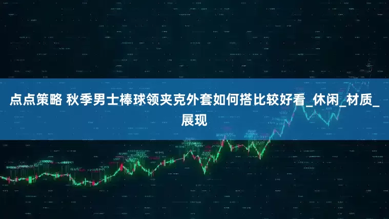 点点策略 秋季男士棒球领夹克外套如何搭比较好看_休闲_材质_展现