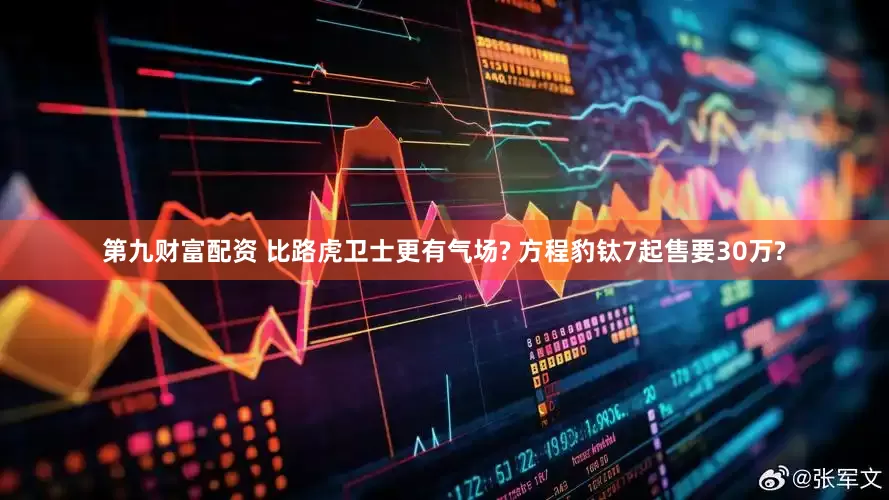 第九财富配资 比路虎卫士更有气场? 方程豹钛7起售要30万?
