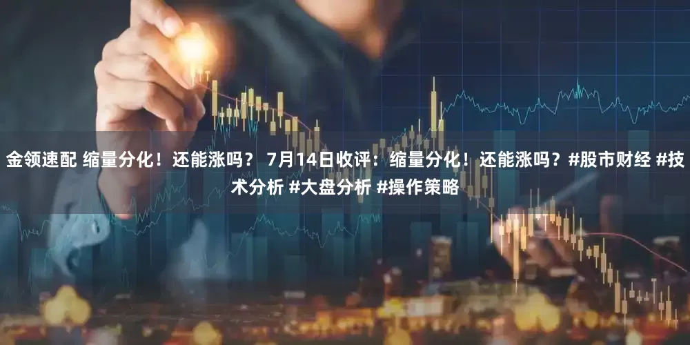 金领速配 缩量分化！还能涨吗？ 7月14日收评：缩量分化！还能涨吗？#股市财经 #技术分析 #大盘分析 #操作策略
