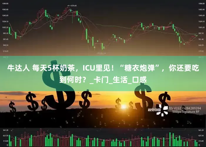 牛达人 每天5杯奶茶，ICU里见！“糖衣炮弹”，你还要吃到何时？_卡门_生活_口感