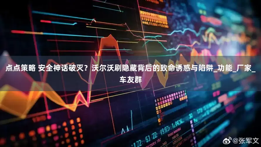 点点策略 安全神话破灭？沃尔沃刷隐藏背后的致命诱惑与陷阱_功能_厂家_车友群