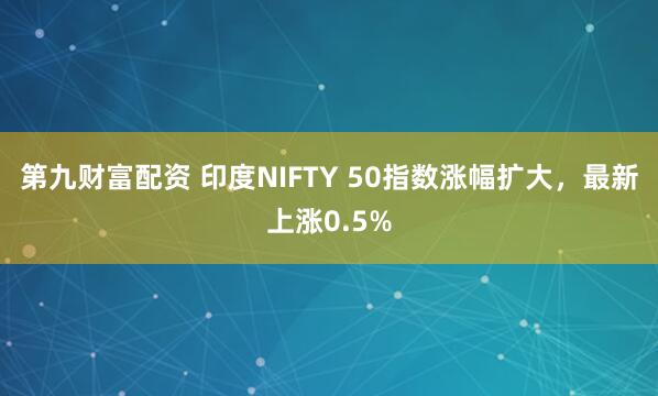 第九财富配资 印度NIFTY 50指数涨幅扩大，最新上涨0.5%