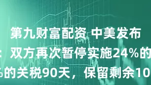 第九财富配资 中美发布联合声明：双方再次暂停实施24%的关税90天，保留剩余10%的关税