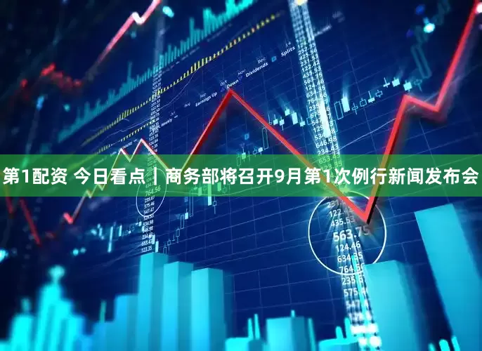 第1配资 今日看点｜商务部将召开9月第1次例行新闻发布会