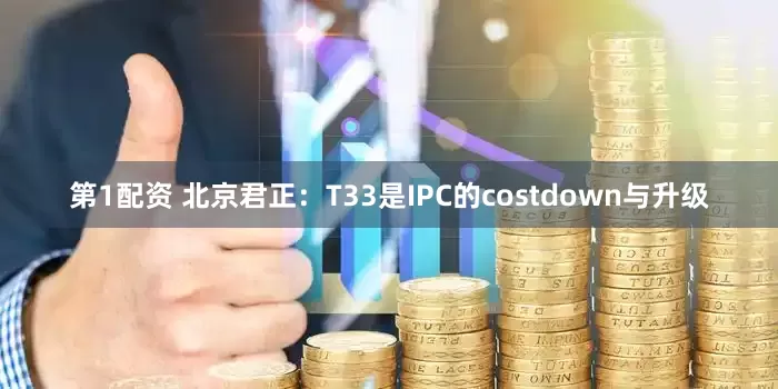 第1配资 北京君正：T33是IPC的costdown与升级