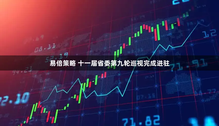 易倍策略 十一届省委第九轮巡视完成进驻