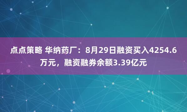 点点策略 华纳药厂：8月29日融资买入4254.6万元，融资融券余额3.39亿元
