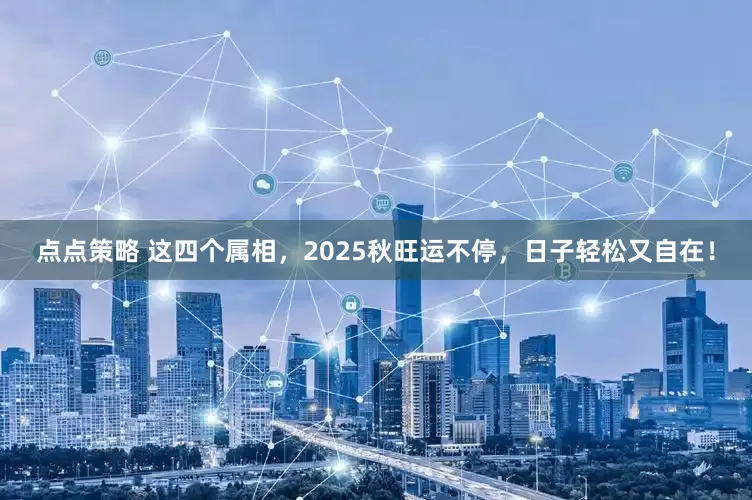 点点策略 这四个属相，2025秋旺运不停，日子轻松又自在！