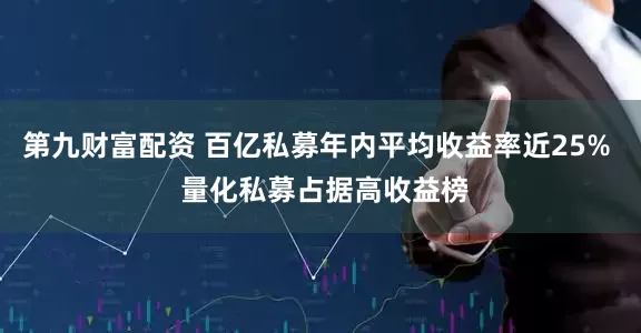 第九财富配资 百亿私募年内平均收益率近25%  量化私募占据高收益榜
